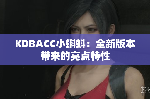 KDBACC小蝌蚪：全新版本带来的亮点特性