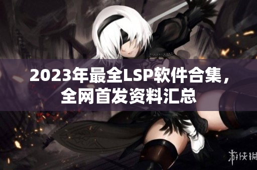 2023年最全LSP软件合集，全网首发资料汇总