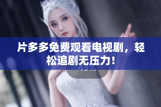 片多多免费观看电视剧，轻松追剧无压力！