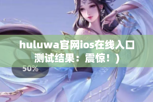 huluwa官网ios在线入口测试结果：震惊！)