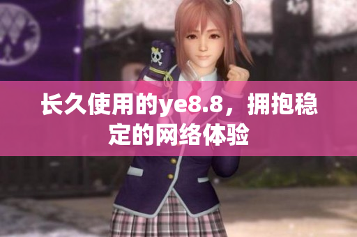长久使用的ye8.8，拥抱稳定的网络体验