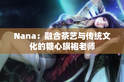 Nana：融合茶艺与传统文化的糖心旗袍老师