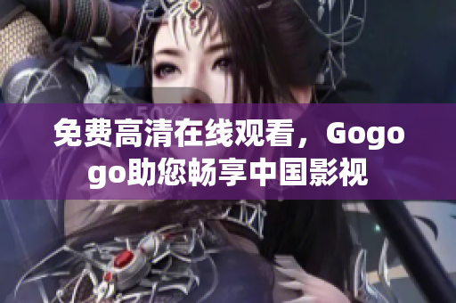免费高清在线观看，Gogogo助您畅享中国影视