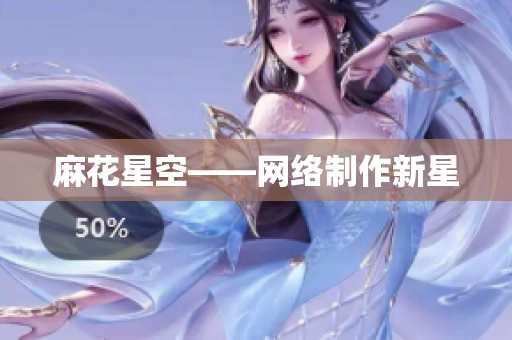 麻花星空——网络制作新星