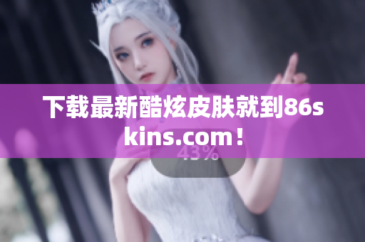 下载最新酷炫皮肤就到86skins.com！