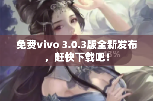 免费vivo 3.0.3版全新发布，赶快下载吧！