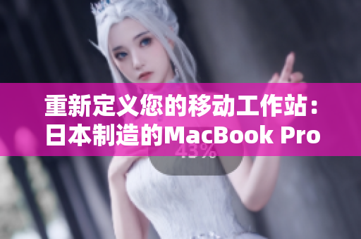 重新定义您的移动工作站：日本制造的MacBook Pro