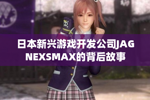 日本新兴游戏开发公司JAGNEXSMAX的背后故事