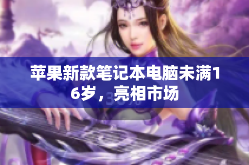 苹果新款笔记本电脑未满16岁，亮相市场