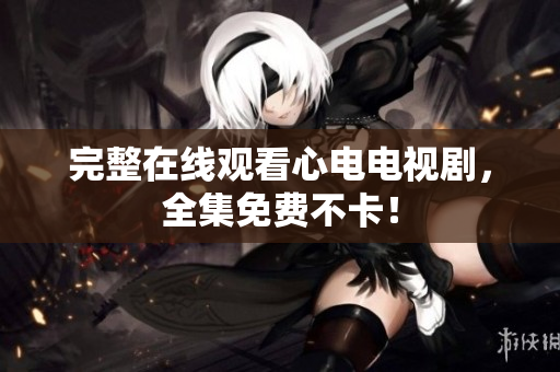 完整在线观看心电电视剧，全集免费不卡！