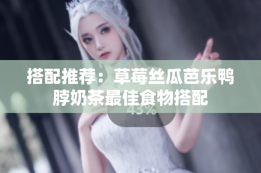 搭配推荐：草莓丝瓜芭乐鸭脖奶茶最佳食物搭配