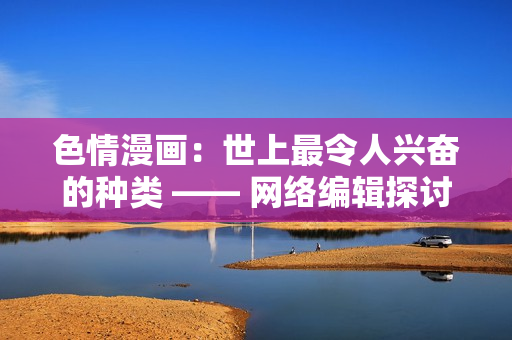 色情漫画：世上最令人兴奋的种类 —— 网络编辑探讨：最挑逗性的色情漫画种类