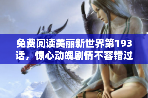免费阅读美丽新世界第193话，惊心动魄剧情不容错过！