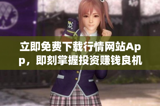 立即免费下载行情网站App，即刻掌握投资赚钱良机！
