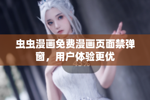 虫虫漫画免费漫画页面禁弹窗，用户体验更优