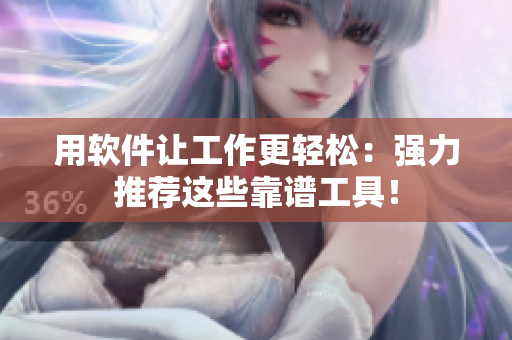 用软件让工作更轻松：强力推荐这些靠谱工具！
