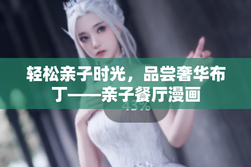 轻松亲子时光，品尝奢华布丁——亲子餐厅漫画