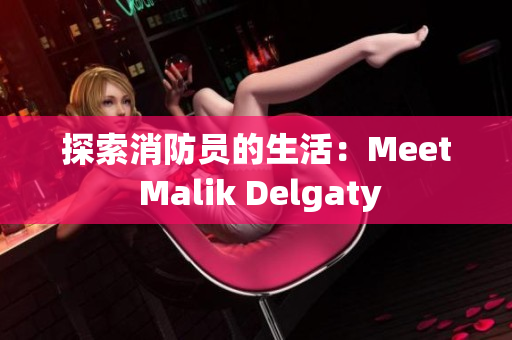 探索消防员的生活：Meet Malik Delgaty
