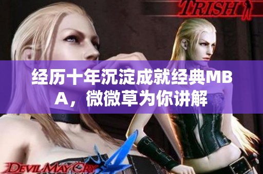 经历十年沉淀成就经典MBA，微微草为你讲解