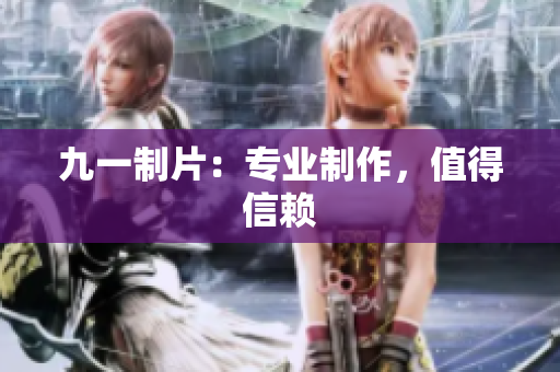 九一制片：专业制作，值得信赖