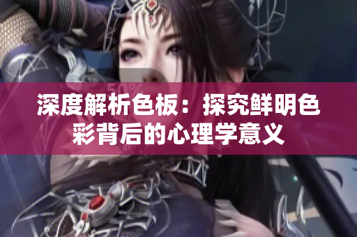 深度解析色板：探究鲜明色彩背后的心理学意义