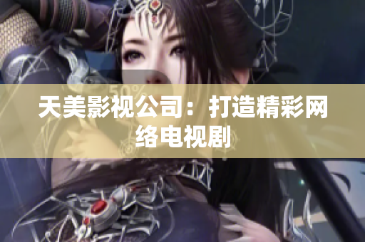 天美影视公司：打造精彩网络电视剧