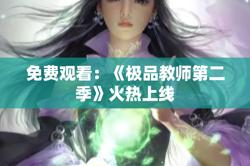 免费观看：《极品教师第二季》火热上线