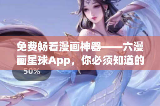 免费畅看漫画神器——六漫画星球App，你必须知道的！