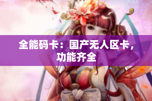 全能码卡：国产无人区卡，功能齐全