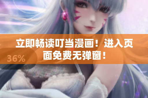 立即畅读叮当漫画！进入页面免费无弹窗！