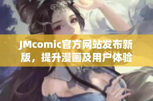 JMcomic官方网站发布新版，提升漫画及用户体验