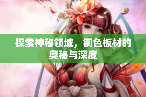 探索神秘领域，铜色板材的奥秘与深度