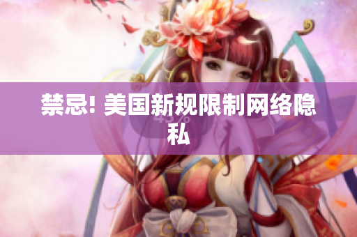 禁忌! 美国新规限制网络隐私