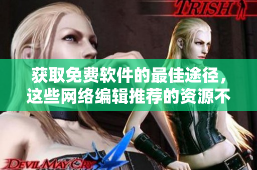 获取免费软件的最佳途径，这些网络编辑推荐的资源不容错过