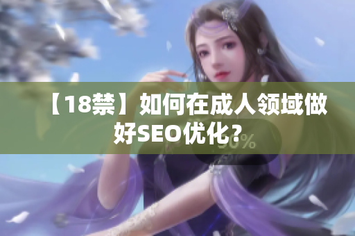 【18禁】如何在成人领域做好SEO优化？