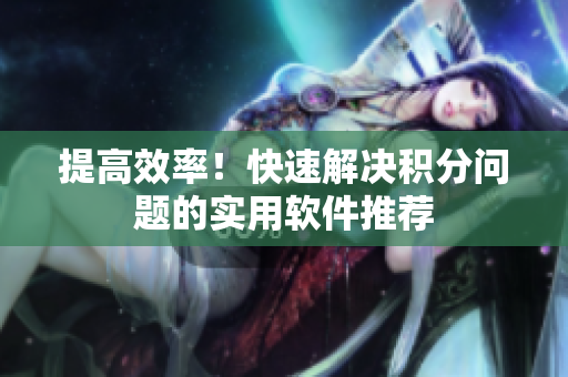提高效率！快速解决积分问题的实用软件推荐