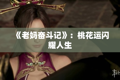 《老妈奋斗记》：桃花运闪耀人生