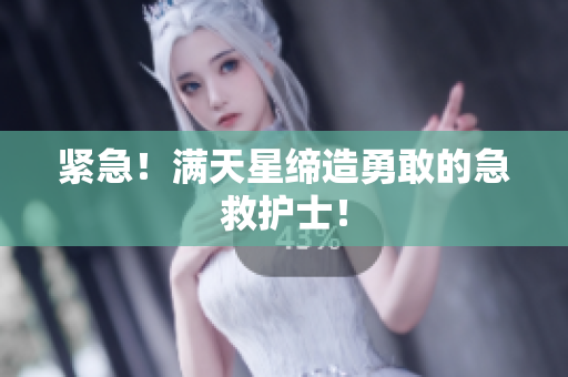 紧急！满天星缔造勇敢的急救护士！