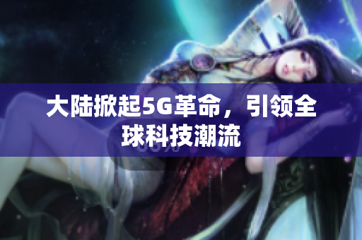 大陆掀起5G革命，引领全球科技潮流