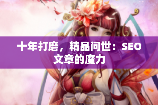 十年打磨，精品问世：SEO文章的魔力
