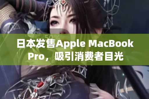日本发售Apple MacBook Pro，吸引消费者目光