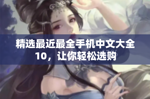 精选最近最全手机中文大全10，让你轻松选购