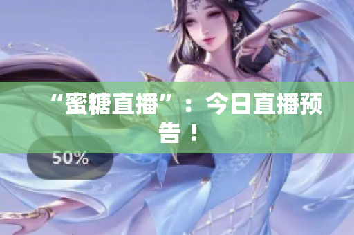 “蜜糖直播”：今日直播预告 ！