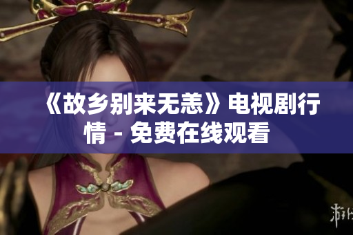 《故乡别来无恙》电视剧行情 - 免费在线观看