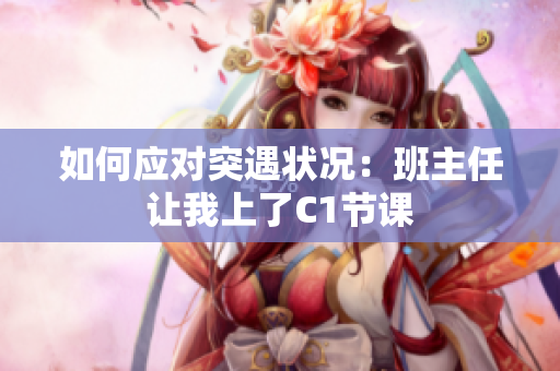 如何应对突遇状况：班主任让我上了C1节课