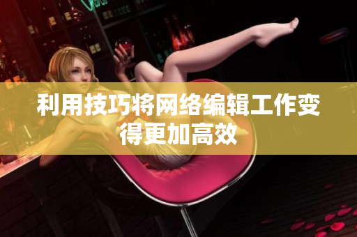 利用技巧将网络编辑工作变得更加高效