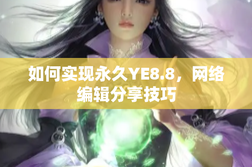 如何实现永久YE8.8，网络编辑分享技巧