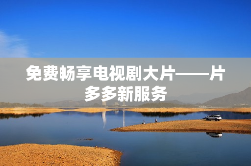 免费畅享电视剧大片——片多多新服务