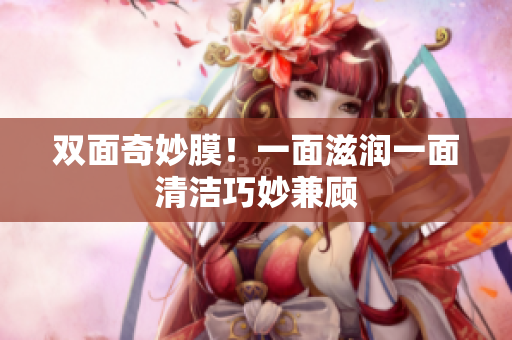 双面奇妙膜！一面滋润一面清洁巧妙兼顾