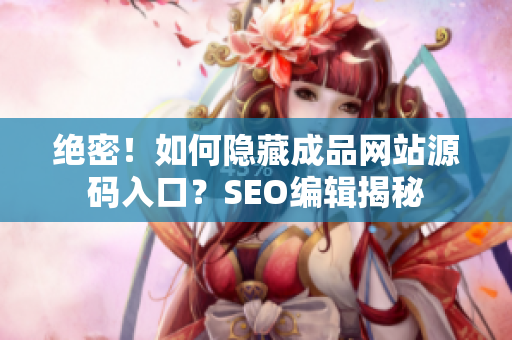 绝密！如何隐藏成品网站源码入口？SEO编辑揭秘